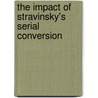 The Impact Of Stravinsky's Serial Conversion by Ye-Ree Kim