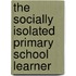 The Socially Isolated Primary School Learner
