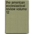 The American Ecclesiastical Review Volume 12