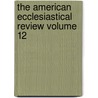 The American Ecclesiastical Review Volume 12 by Herman J. Heuser