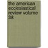 The American Ecclesiastical Review Volume 38