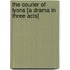 The Courier of Lyons [a Drama in Three Acts]