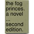 The Fog Princes. A novel ... Second edition.