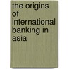 The Origins of International Banking in Asia door Toshio Suzuki