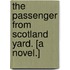 The Passenger from Scotland Yard. [A novel.]