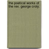 The Poetical Works of the Rev. George Croly. by George Croly