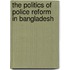 The Politics of Police Reform  in Bangladesh