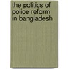 The Politics of Police Reform  in Bangladesh by Gias Uddin