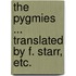 The Pygmies ... Translated by F. Starr, etc.