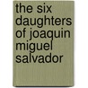 The Six Daughters of Joaquin Miguel Salvador by Lynn Coulibaly