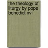 The Theology Of Liturgy By Pope Benedict Xvi by Abitya Joseph