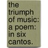 The Triumph of Music: a Poem: in six cantos.