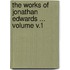 The Works of Jonathan Edwards ... Volume V.1