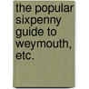 The popular sixpenny guide to Weymouth, etc. door Onbekend