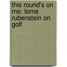 This Round's On Me: Lorne Rubenstein On Golf door Lorne Rubenstein