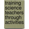Training Science Teachers Through Activities by R.C. Patel