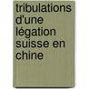 Tribulations d'une légation suisse en Chine door Antoinette Moser