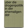 Uber Die Drogenpolitik In Der Ehemaligen Ddr door Michael Dengler