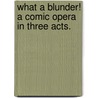 What a Blunder! a Comic Opera in Three Acts. door Joseph George Holman