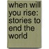 When Will You Rise: Stories to End the World
