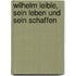 Wilhelm Leible, sein Leben und sein Schaffen