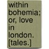 Within Bohemia; or, Love in London. [Tales.]
