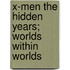 X-Men The Hidden Years; Worlds within Worlds