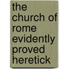 the Church of Rome Evidently Proved Heretick door Peter Berault
