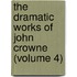 the Dramatic Works of John Crowne (Volume 4)