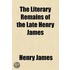 the Literary Remains of the Late Henry James