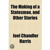 the Making of a Statesman, and Other Stories door Joel Chandler Harris