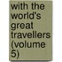 with the World's Great Travellers (Volume 5)