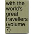 with the World's Great Travellers (Volume 7)
