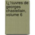 Ï¿½Uvres De Georges Chastellain, Volume 6