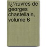 Ï¿½Uvres De Georges Chastellain, Volume 6 door Georges Chastellain