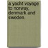 A Yacht Voyage to Norway, Denmark and Sweden.