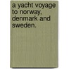 A Yacht Voyage to Norway, Denmark and Sweden. by William A. Ross