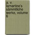 A. V. Lamartine's Sämmtliche Werke, Volume 6