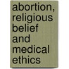 Abortion, Religious Belief And Medical Ethics by Ibigbolade Aderibigbe