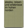 Alaska, Reisen und Erlebnisse im hohen Norden door Friedrich Steger