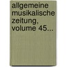 Allgemeine Musikalische Zeitung, Volume 45... door Onbekend