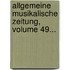 Allgemeine Musikalische Zeitung, Volume 49...