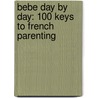 Bebe Day by Day: 100 Keys to French Parenting door Pamela Druckerman