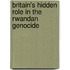 Britain's Hidden Role in the Rwandan Genocide
