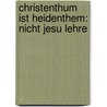 Christenthum Ist Heidenthem: Nicht Jesu Lehre door Christian Radenhausen