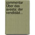 Commentar Über Das Avesta: Der Vendîdâd...