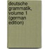 Deutsche Grammatik, Volume 1 (German Edition)