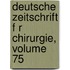 Deutsche Zeitschrift F R Chirurgie, Volume 75