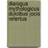 Dialogus mythologicus dulcibus jocis refertus