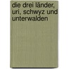 Die Drei Länder, Uri, Schwyz und Unterwalden door Johann Caspar Bluntschli